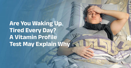 Are You Waking Up Tired Every Day? A Vitamin Profile Test May Explain Why